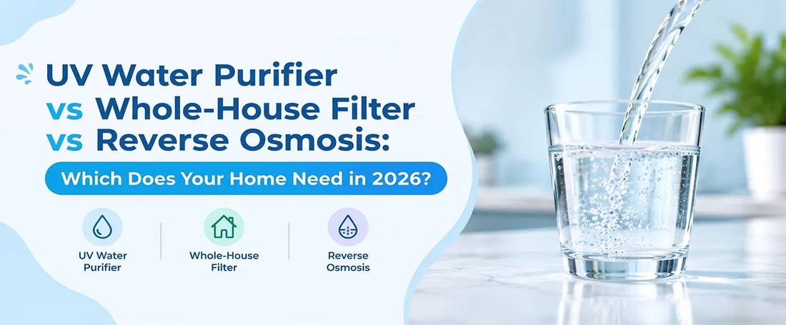 UV Water Purifier vs Whole-House Filter vs Reverse Osmosis: Which Does Your Home Need in 2026?